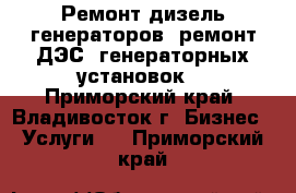 Ремонт дизель генераторов (ремонт ДЭС, генераторных установок) - Приморский край, Владивосток г. Бизнес » Услуги   . Приморский край